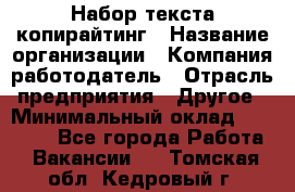 Набор текста-копирайтинг › Название организации ­ Компания-работодатель › Отрасль предприятия ­ Другое › Минимальный оклад ­ 20 000 - Все города Работа » Вакансии   . Томская обл.,Кедровый г.